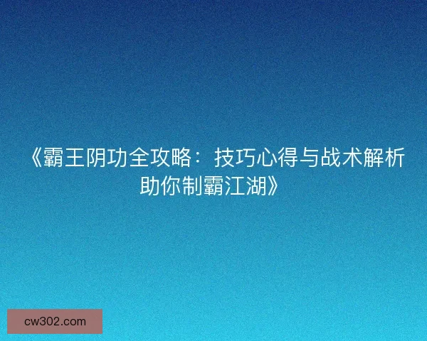 《霸王阴功全攻略：技巧心得与战术解析助你制霸江湖》