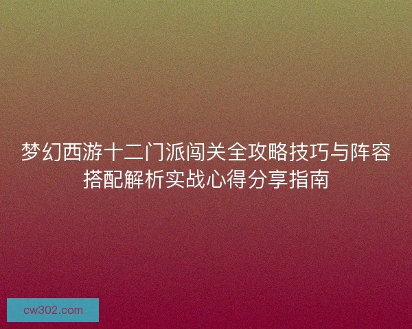梦幻西游十二门派闯关全攻略技巧与阵容搭配解析实战心得分享指南