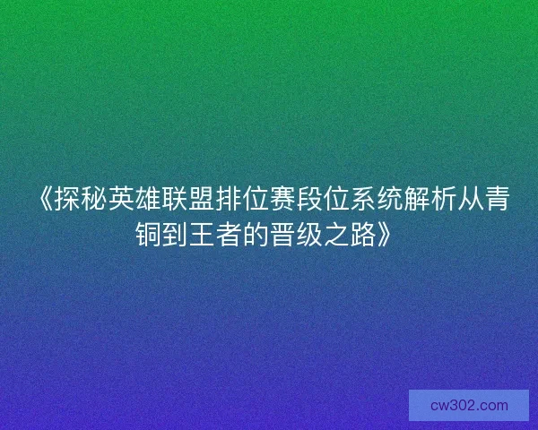 《探秘英雄联盟排位赛段位系统解析从青铜到王者的晋级之路》