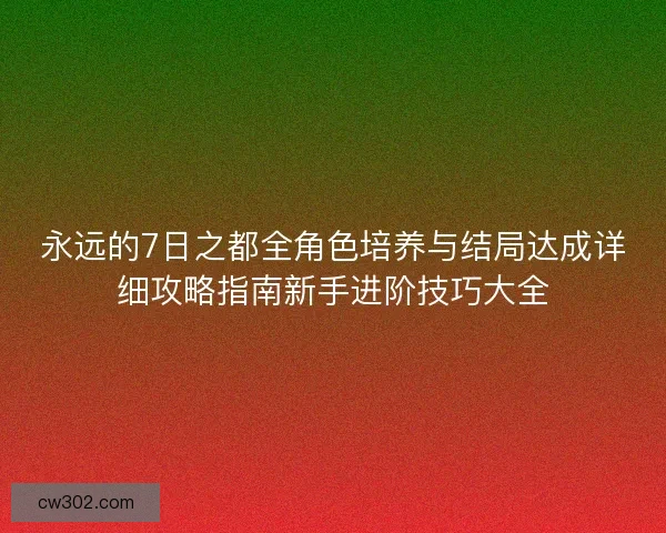 永远的7日之都全角色培养与结局达成详细攻略指南新手进阶技巧大全