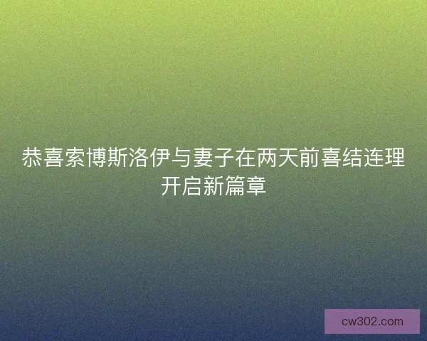 恭喜索博斯洛伊与妻子在两天前喜结连理开启新篇章