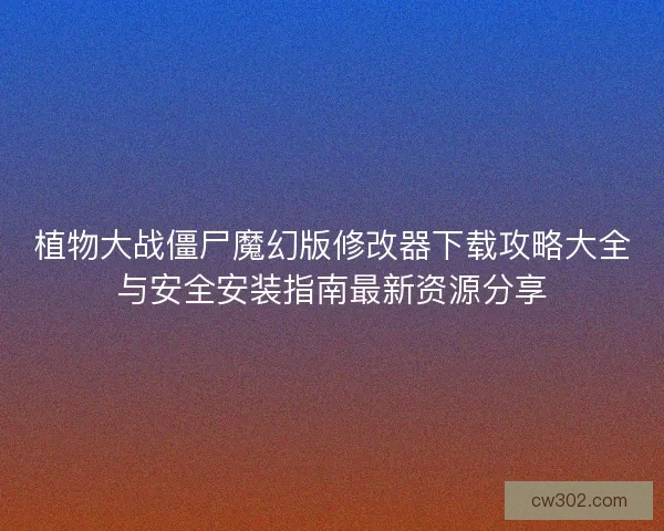 植物大战僵尸魔幻版修改器下载攻略大全与安全安装指南最新资源分享