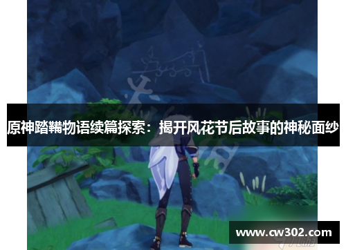 原神踏鞴物语续篇探索：揭开风花节后故事的神秘面纱