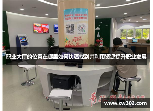 职业大厅的位置在哪里如何快速找到并利用资源提升职业发展